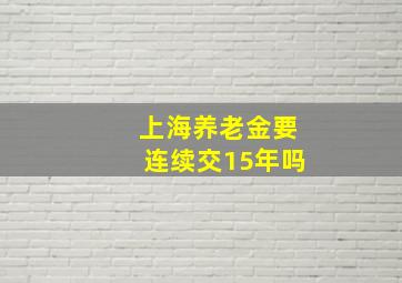 上海养老金要连续交15年吗