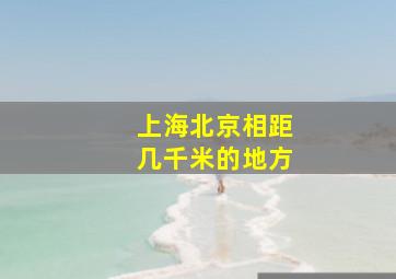 上海北京相距几千米的地方