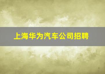 上海华为汽车公司招聘