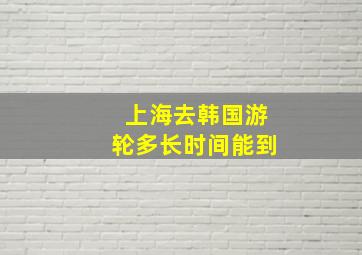 上海去韩国游轮多长时间能到