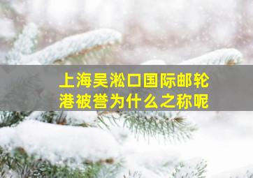 上海吴淞口国际邮轮港被誉为什么之称呢