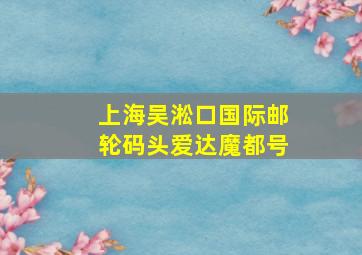 上海吴淞口国际邮轮码头爱达魔都号