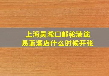 上海吴淞口邮轮港途易蓝酒店什么时候开张