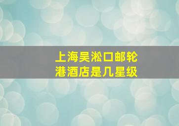 上海吴淞口邮轮港酒店是几星级