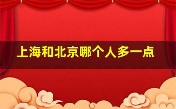 上海和北京哪个人多一点