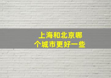 上海和北京哪个城市更好一些