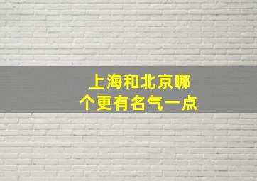 上海和北京哪个更有名气一点