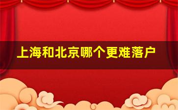 上海和北京哪个更难落户