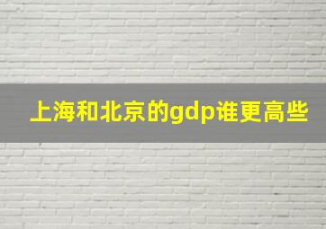 上海和北京的gdp谁更高些