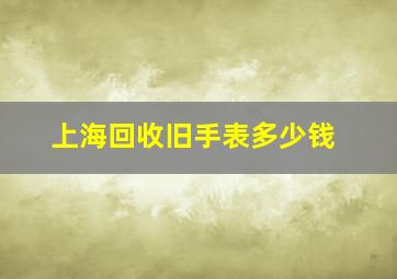 上海回收旧手表多少钱