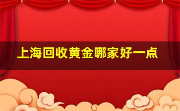 上海回收黄金哪家好一点