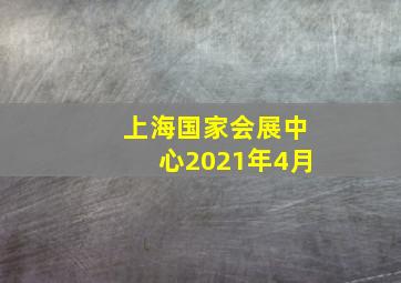 上海国家会展中心2021年4月