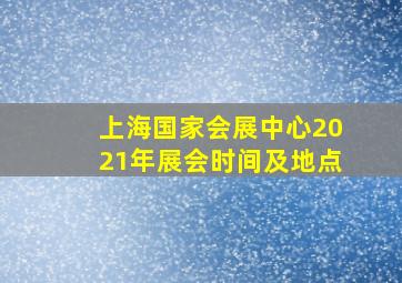 上海国家会展中心2021年展会时间及地点