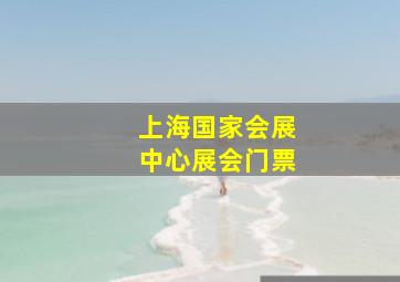 上海国家会展中心展会门票