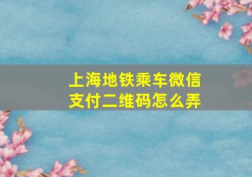 上海地铁乘车微信支付二维码怎么弄