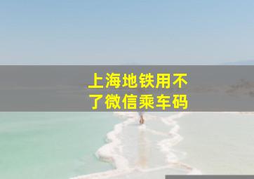 上海地铁用不了微信乘车码