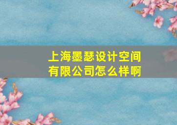 上海墨瑟设计空间有限公司怎么样啊