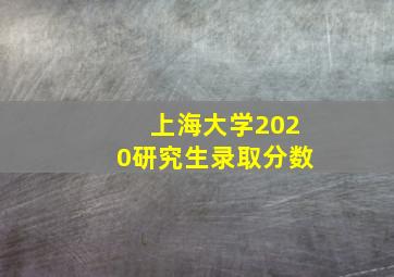 上海大学2020研究生录取分数