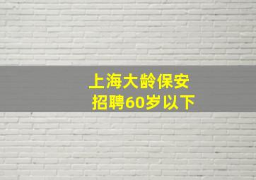 上海大龄保安招聘60岁以下