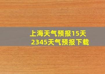 上海天气预报15天2345天气预报下载