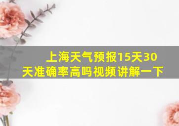 上海天气预报15天30天准确率高吗视频讲解一下