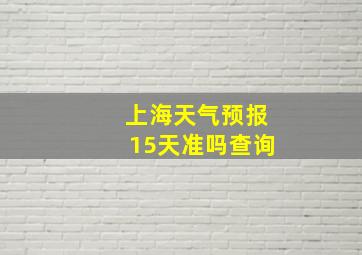 上海天气预报15天准吗查询