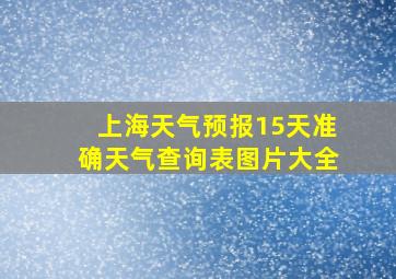 上海天气预报15天准确天气查询表图片大全