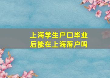 上海学生户口毕业后能在上海落户吗