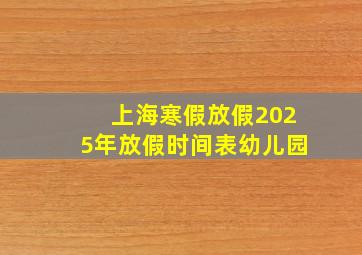 上海寒假放假2025年放假时间表幼儿园