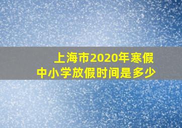 上海市2020年寒假中小学放假时间是多少