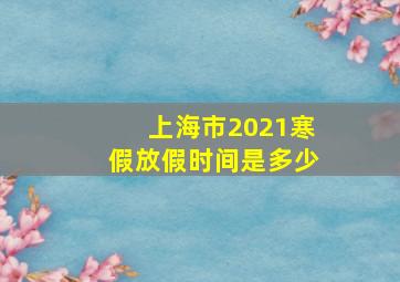 上海市2021寒假放假时间是多少