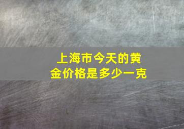 上海市今天的黄金价格是多少一克