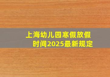 上海幼儿园寒假放假时间2025最新规定