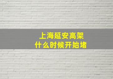 上海延安高架什么时候开始堵