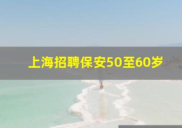 上海招聘保安50至60岁