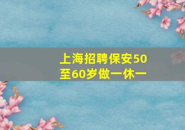 上海招聘保安50至60岁做一休一