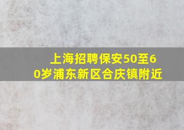 上海招聘保安50至60岁浦东新区合庆镇附近