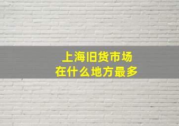 上海旧货市场在什么地方最多