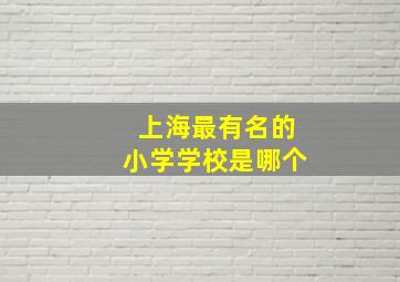 上海最有名的小学学校是哪个