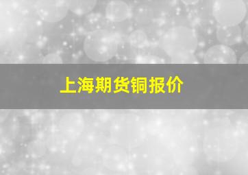 上海期货铜报价