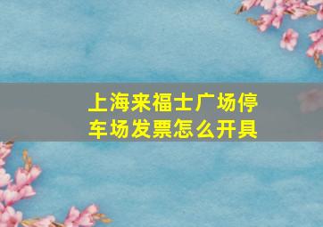 上海来福士广场停车场发票怎么开具