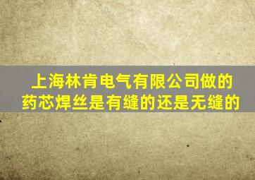 上海林肯电气有限公司做的药芯焊丝是有缝的还是无缝的