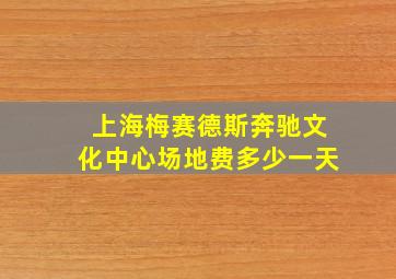 上海梅赛德斯奔驰文化中心场地费多少一天