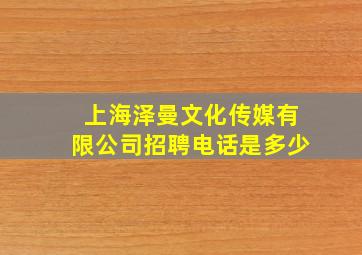 上海泽曼文化传媒有限公司招聘电话是多少