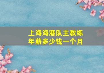 上海海港队主教练年薪多少钱一个月