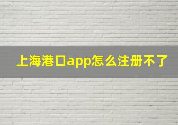 上海港口app怎么注册不了