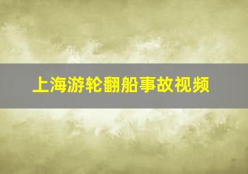 上海游轮翻船事故视频