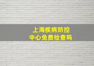 上海疾病防控中心免费检查吗