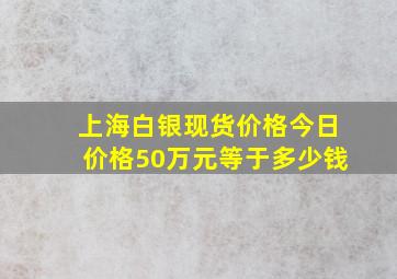 上海白银现货价格今日价格50万元等于多少钱