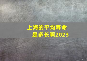 上海的平均寿命是多长啊2023